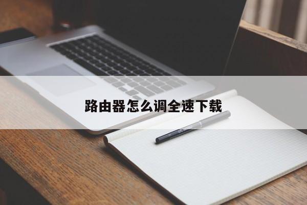 路由器怎么调全速下载