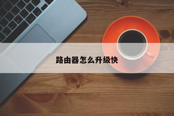 路由器怎么升级快