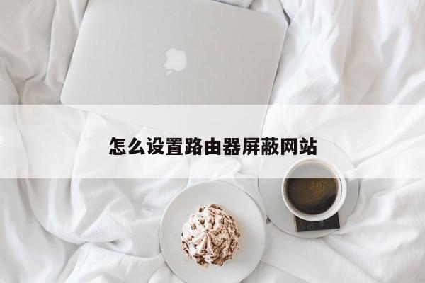 怎么设置路由器屏蔽网站
