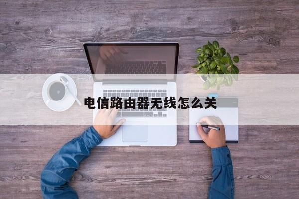 电信路由器无线怎么关