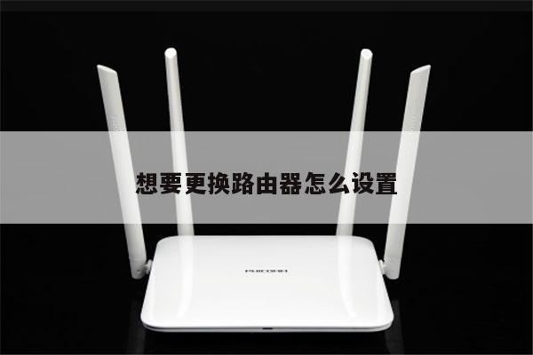 想要更换路由器怎么设置