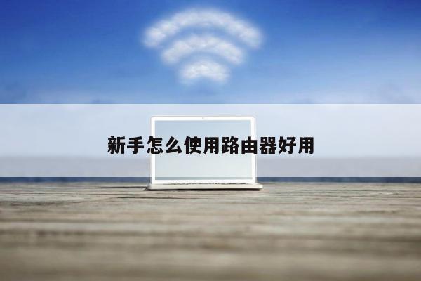 新手怎么使用路由器好用