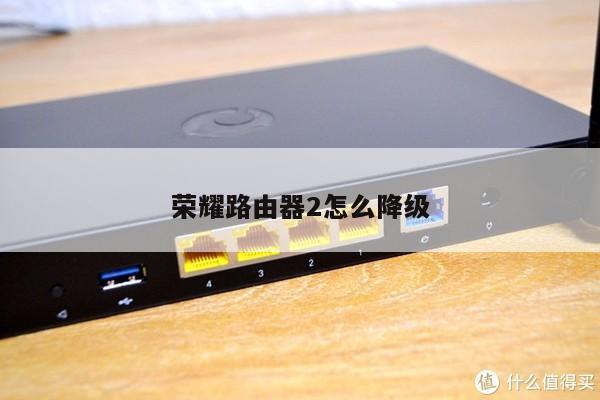 荣耀路由器2怎么降级