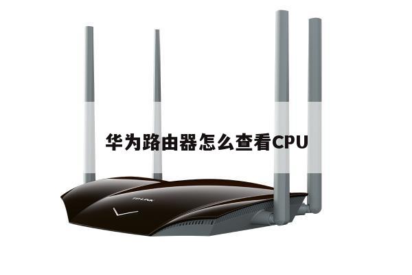 华为路由器怎么查看CPU
