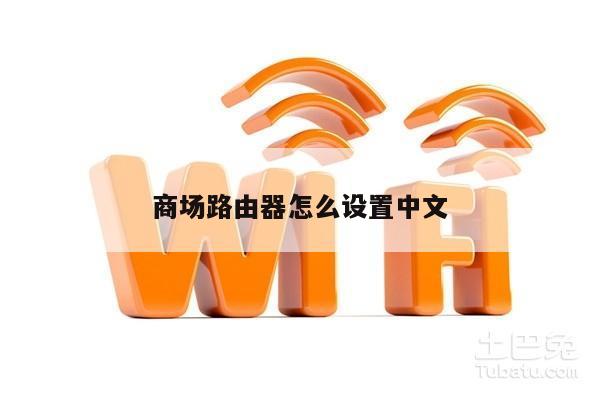 商场路由器怎么设置中文