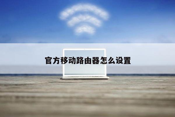 官方移动路由器怎么设置