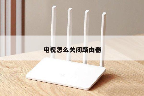 电视怎么关闭路由器