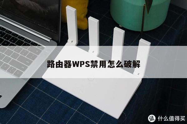 路由器WPS禁用怎么破解