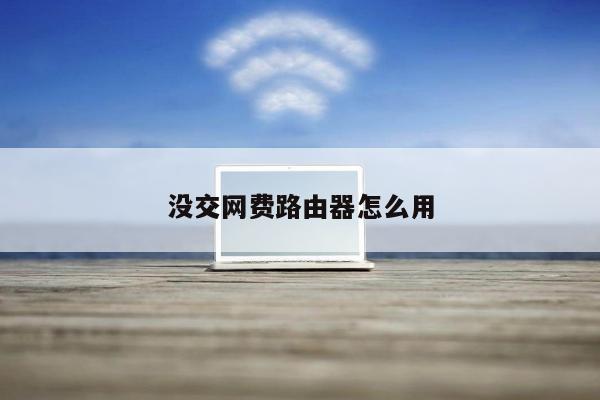 没交网费路由器怎么用