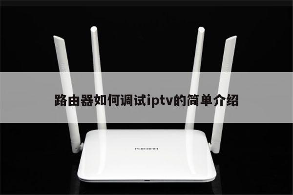 路由器如何调试iptv的简单介绍
