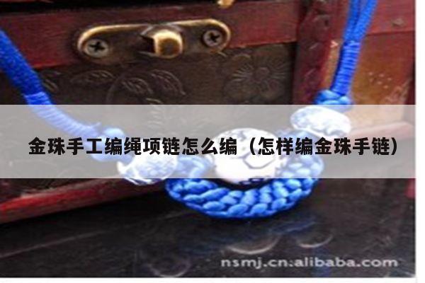 金珠手工编绳项链怎么编（怎样编金珠手链）