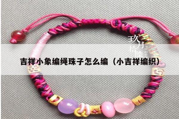 吉祥小象编绳珠子怎么编（小吉祥编织）
