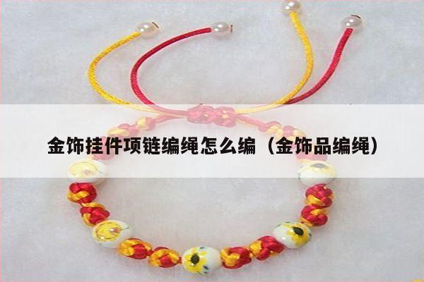 金饰挂件项链编绳怎么编（金饰品编绳）