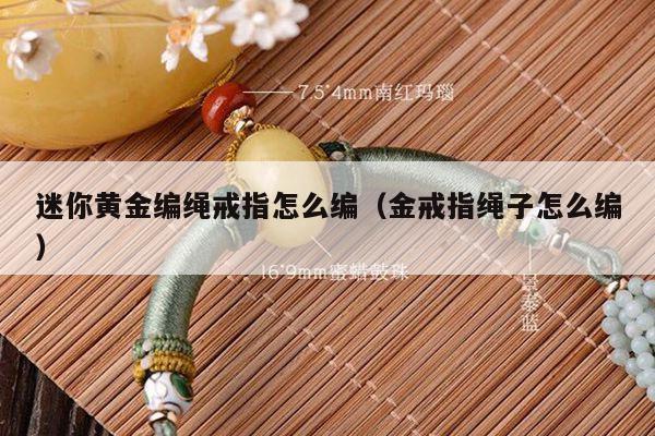 迷你黄金编绳戒指怎么编（金戒指绳子怎么编）