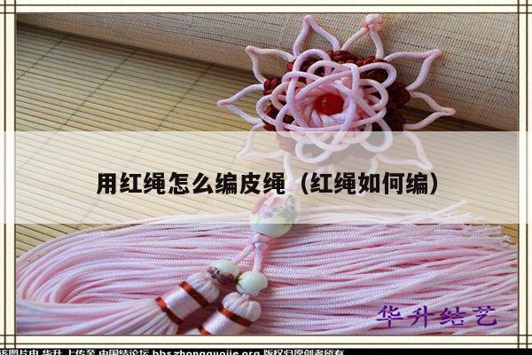 用红绳怎么编皮绳（红绳如何编）