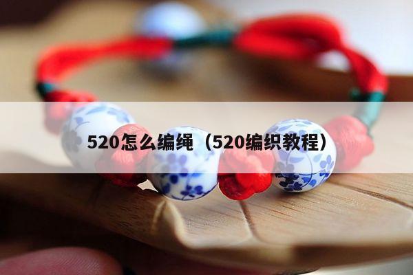 520怎么编绳（520编织教程）