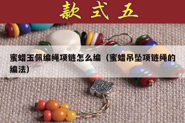 蜜蜡玉佩编绳项链怎么编（蜜蜡吊坠项链绳的编法）