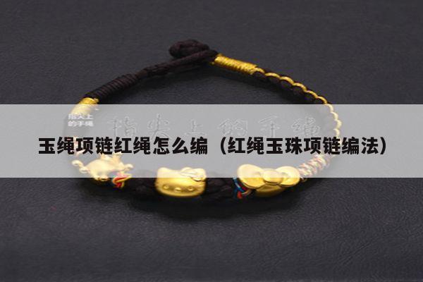 玉绳项链红绳怎么编（红绳玉珠项链编法）