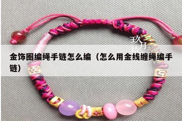金饰圈编绳手链怎么编(怎么用金线缠绳编手链)