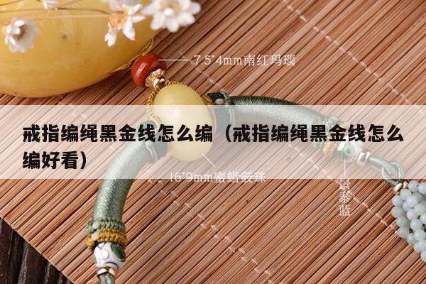 戒指编绳黑金线怎么编（戒指编绳黑金线怎么编好看）