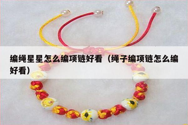 编绳星星怎么编项链好看（绳子编项链怎么编好看）