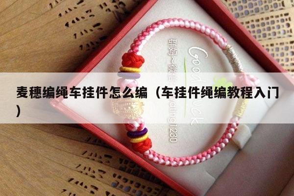 麦穗编绳车挂件怎么编（车挂件绳编教程入门）