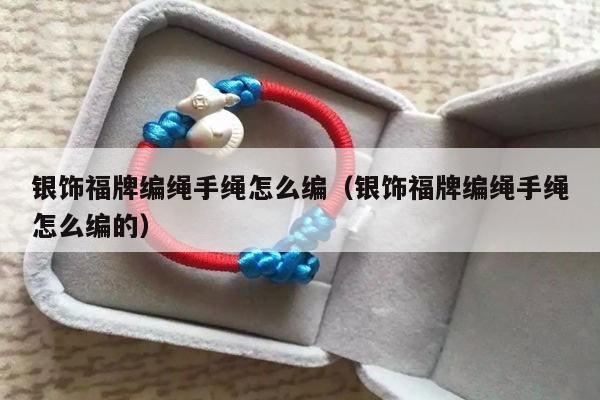 银饰福牌编绳手绳怎么编(银饰福牌编绳手绳怎么编的)