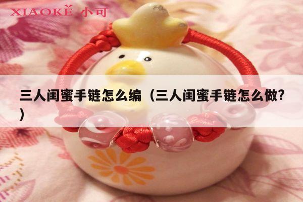 三人闺蜜手链怎么编(三人闺蜜手链怎么做?
