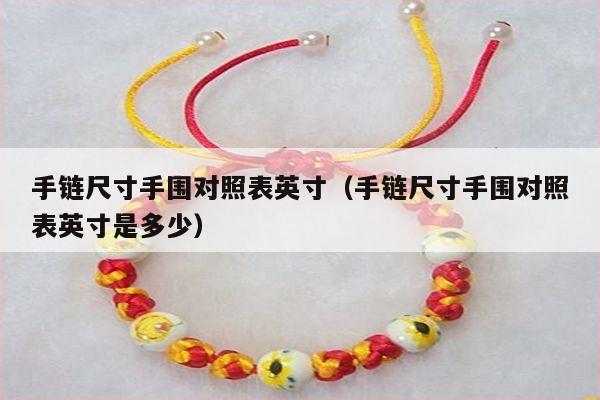 手链尺寸手围对照表英寸(手链尺寸手围对照表英寸是多少)