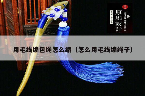编包绳怎么编(怎么用毛线编绳子) - 手链视频 - 手链网-手绳编法教程