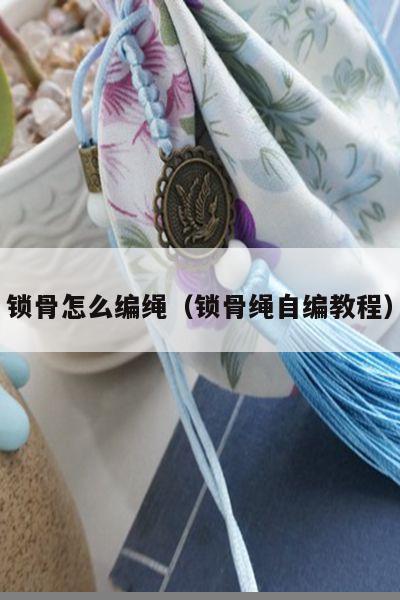 锁骨绳自编教程) - 手链视频 - 手链网-手绳编法教程 教你如何编织