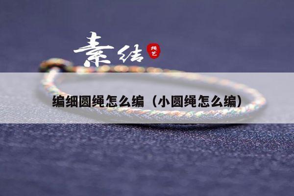 编细圆绳怎么编(小圆绳怎么编) - 手链视频 - 手链网-手绳编法教程 教