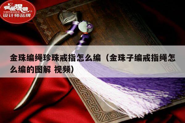 金珠编绳珍珠戒指怎么编(金珠子编戒指绳怎么编的图解 视频)