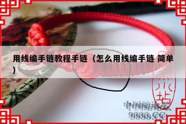 用线编手链教程手链(怎么用线编手链 简单)