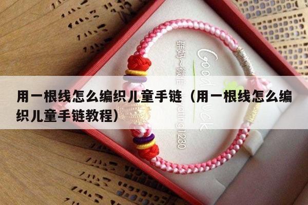 用一根线怎么编织儿童手链(用一根线怎么编织儿童手链教程)