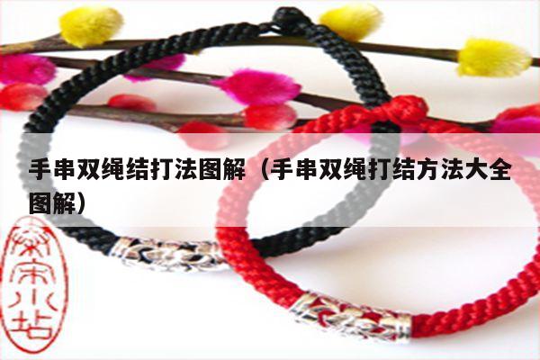 手串双绳结打法图解（手串双绳打结方法大全图解） - 手链知识 - 手链网
