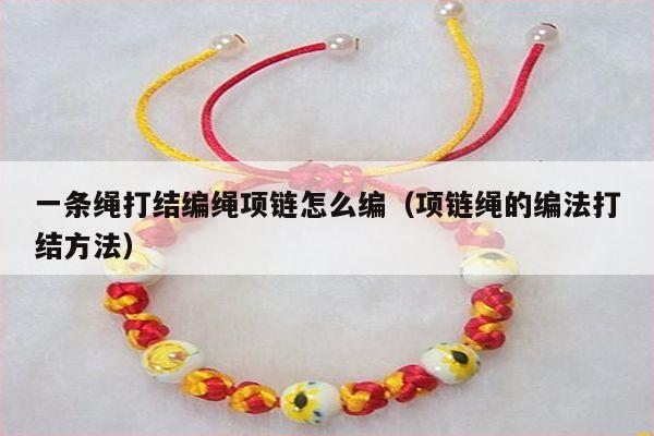 一条绳打结编绳项链怎么编(项链绳的编法打结方法)