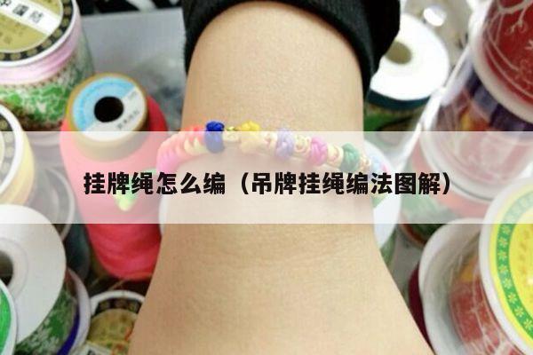 挂牌绳怎么编(吊牌挂绳编法图解)
