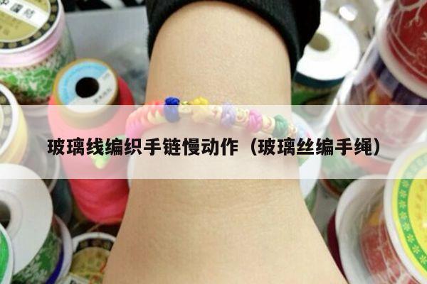玻璃线编织手链慢动作(玻璃丝编手绳)