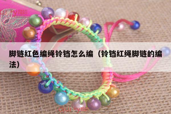 脚链红色编绳铃铛怎么编(铃铛红绳脚链的编法)