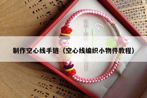 制作空心线手链(空心线编织小物件教程)