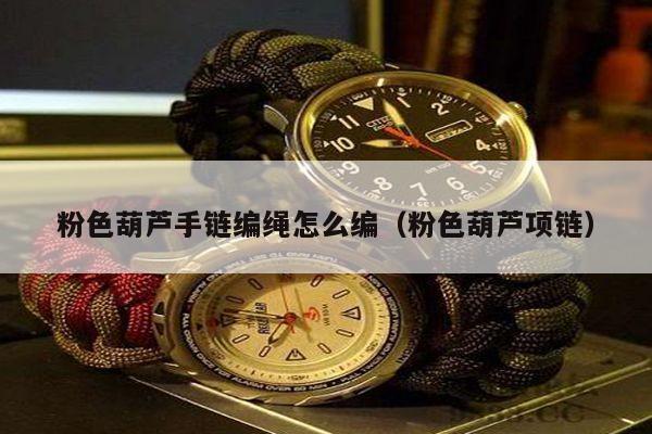 编织手链教程4,简单小清新手链的编法5,手链的编织教程葫芦吊坠怎么绑