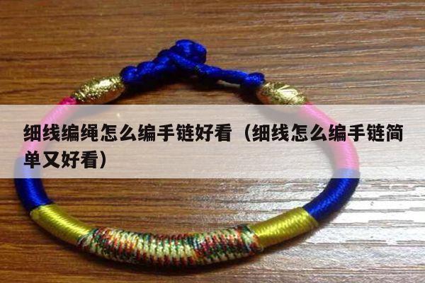 细线编绳怎么编手链好看(细线怎么编手链简单又好看)