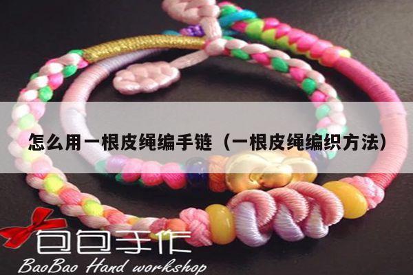 皮绳编手链(一根皮绳编织方法) - 手链知识 - 手链网-手绳编法教程 教