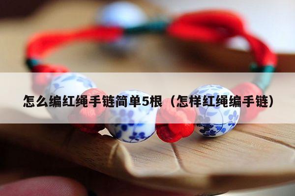 怎么编红绳手链简单5根(怎样红绳编手链) - 手链知识 - 手链网