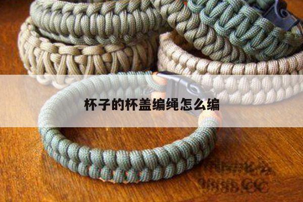 2,我想问问杯子杯盖绳子怎么绑法3,茶壶绳编织方法图解4,搪瓷杯盖怎么