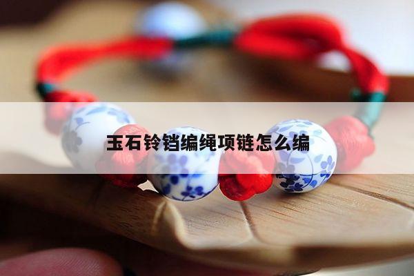 03:40:09手链视频30玉石铃铛编绳项链怎么编2,编绳项链教程简单3,项链