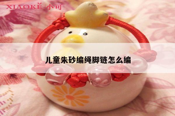 儿童朱砂编绳脚链怎么编