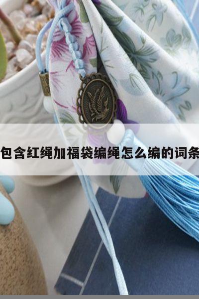 包含红绳加福袋编绳怎么编的词条