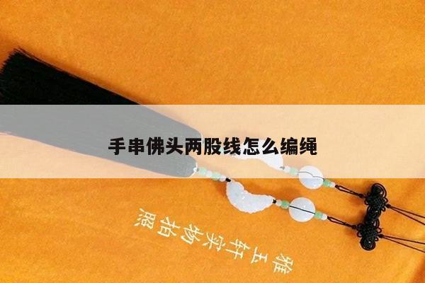 手串佛头两股线怎么编绳